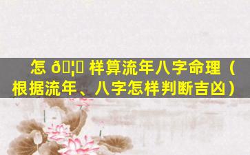 怎 🦍 样算流年八字命理（根据流年、八字怎样判断吉凶）